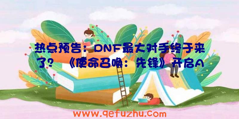 热点预告：DNF最大对手终于来了？